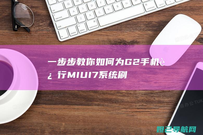 一步步教你如何为G2手机进行MIUI7系统刷机 (一步步教你如何放线)