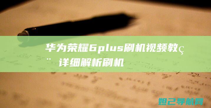 华为荣耀6plus刷机视频教程：详细解析刷机全过程 (华为荣耀6plus)