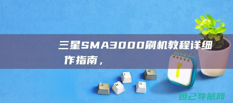 三星SM-A3000刷机教程：详细操作指南，让你的手机焕发新生 (三星smart tv)