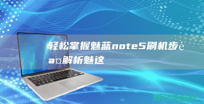 轻松掌握！魅蓝note5刷机步骤解析 (魅,这个字念什么)