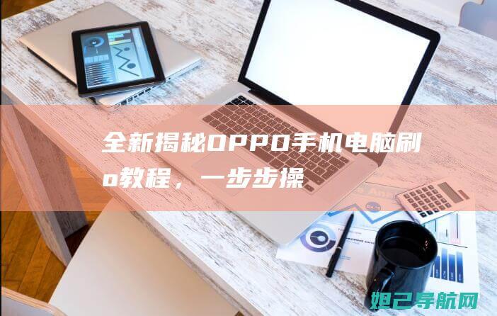 全新揭秘：OPPO手机电脑刷机教程，一步步操作详解+视频播放 (全新揭秘:欧美最火的神秘生物警笛头)