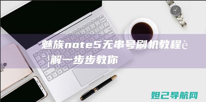 魅族note5无串号刷机教程详解：一步步教你轻松搞定 (魅族note9)