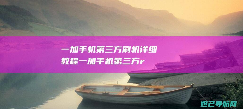 一加手机第三方刷机详细教程 (一加手机第三方rom)