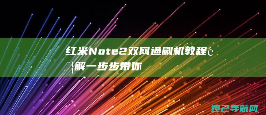 红米Note 2双网通刷机教程详解：一步步带你玩转手机系统升级 (红米note13)