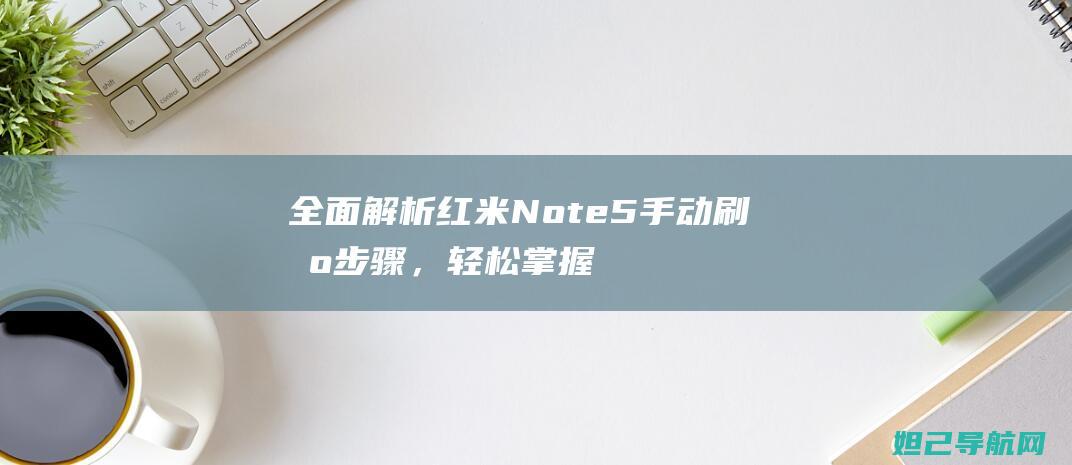 全面解析红米Note5手动刷机步骤，轻松掌握技巧与注意事项 (讲解红米)