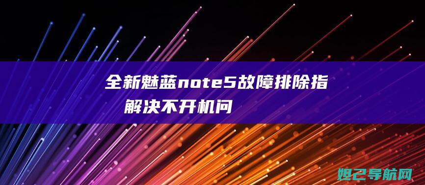 全新魅蓝note5故障排除指南：解决不开机问题及刷机教程 (全新魅蓝手机)