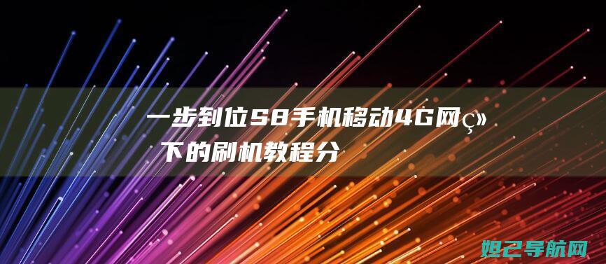 一步到位S8手机移动4G网络下的刷机教程分