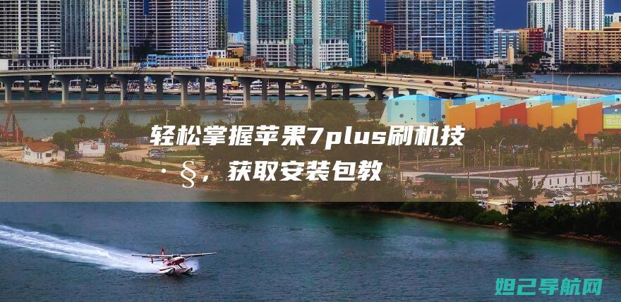 轻松掌握苹果7plus刷机技巧，获取安装包教程全解析 (苹果的技巧)