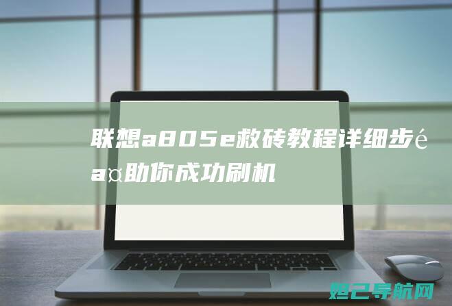 联想a805e救砖教程：详细步骤助你成功刷机 (联想a805e手机)