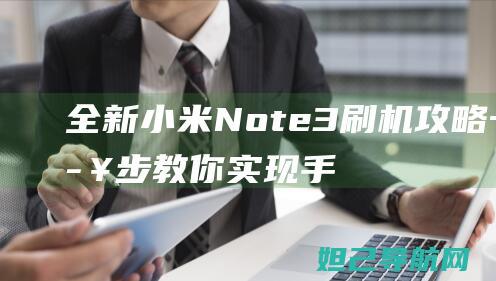 全新小米Note3刷机攻略：一步步教你实现手机系统升级 (全新小米note13导航如何)