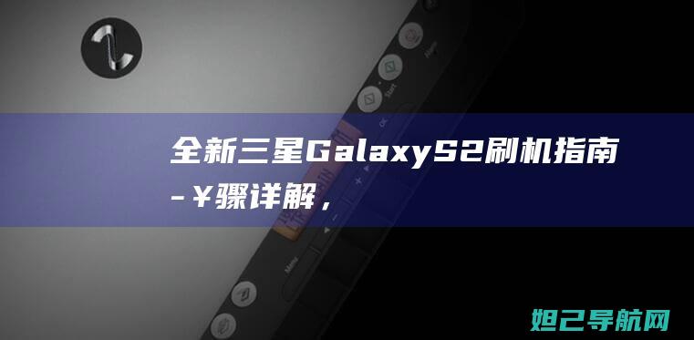 全新GalaxyS2刷机指南步骤详解，