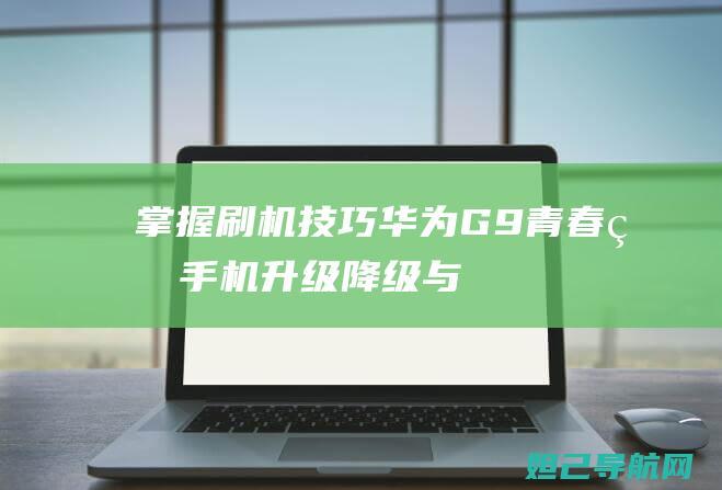 掌握华为G9青春版手机升级降级与