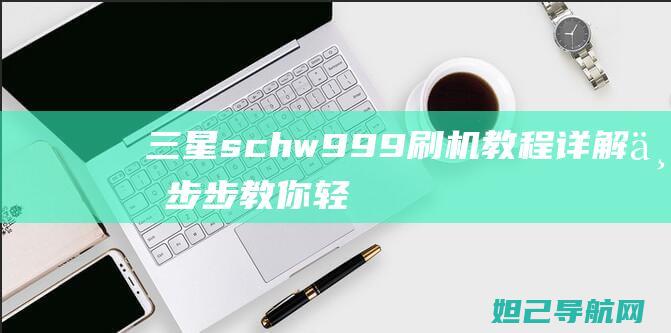 三星sch w999刷机教程详解：一步步教你轻松搞定 (三星schw799是什么型号)