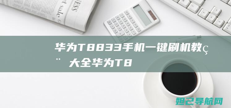 华为T8833手机一键刷机教程大全 (华为T8830)