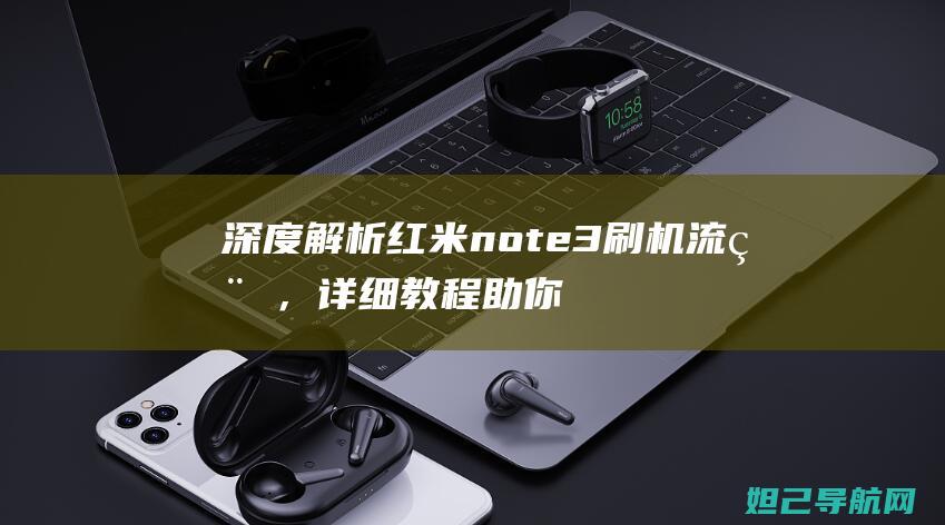 深度解析红米note3刷机流程，详细教程助你轻松搞定 (深度解析红米手机)