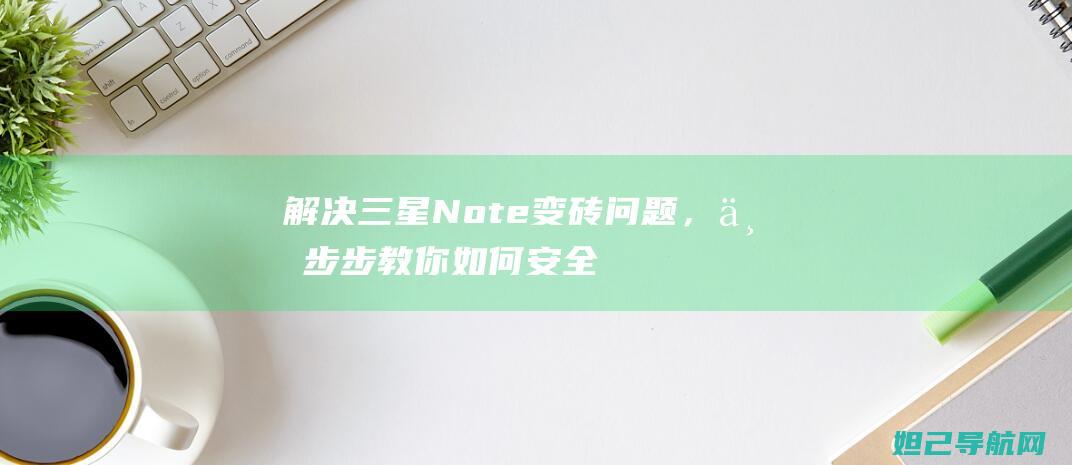 解决三星Note变砖问题，一步步教你如何安全刷机 (解决三星S22U掉帧卡顿的方法)