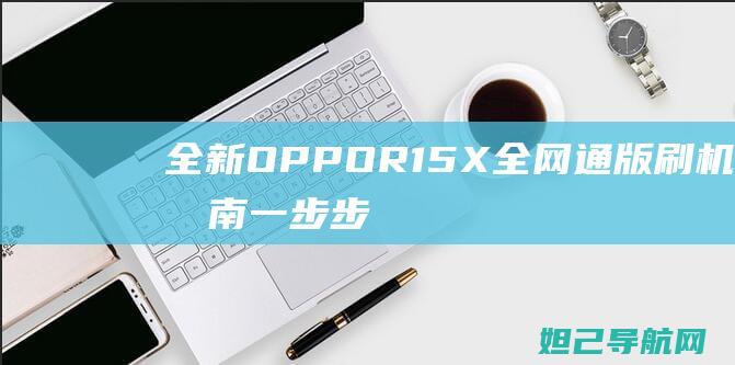 全新OPPOR15X全网通版刷机指南：一步步教你如何操作 (全新opporeno10多少钱)