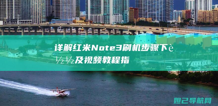 详解红米Note 3刷机步骤：下载及视频教程指引 (详解红米手机怎么听胎心的详细步骤)