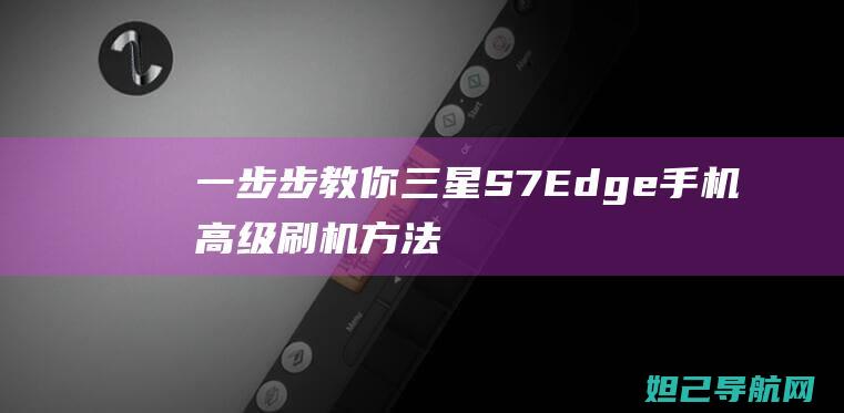 一步步教你：三星S7 Edge手机高级刷机方法与技巧 (一步步教你如何放线)