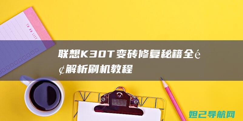 联想K30-T变砖修复秘籍：全面解析刷机教程 (联想k30蓝牙音箱怎么样)