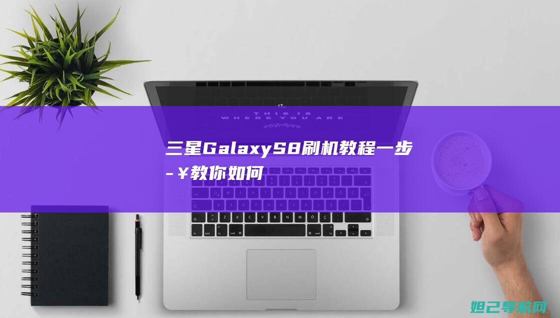 三星Galaxy S8刷机教程：一步步教你如何轻松完成系统升级 (三星galaxy z fold 4)