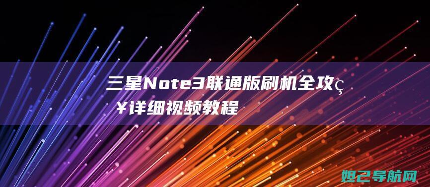 三星Note3联通版刷机全攻略：详细视频教程呈现 (三星note 20 ultra)