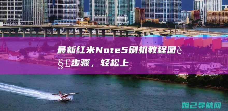 最新红米Note5刷机教程：图解步骤，轻松上手 (最新红米note到几了)