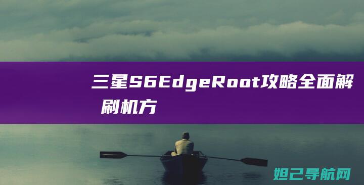 三星S6 Edge Root攻略：全面解析刷机方法与步骤 (三星s6edge)