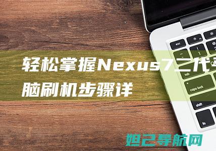 轻松掌握！Nexus 7二代平板电脑刷机步骤详解 (轻松掌握南瓜的种植技巧)