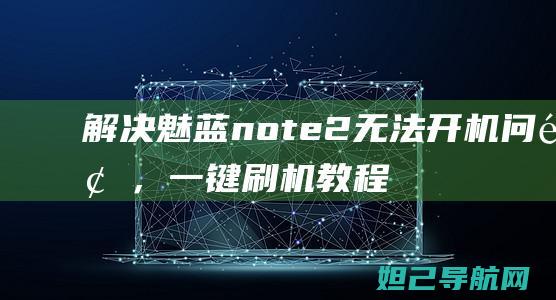 解决魅蓝note2无法开机问题，一键刷机教程大全 (解决魅蓝note5不支持电信votle问题)