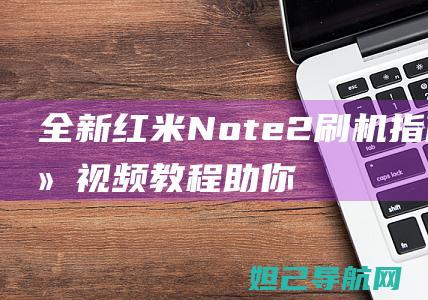 全新红米Note 2刷机指南：详细视频教程助你轻松上手 (全新红米note10pro多少钱)