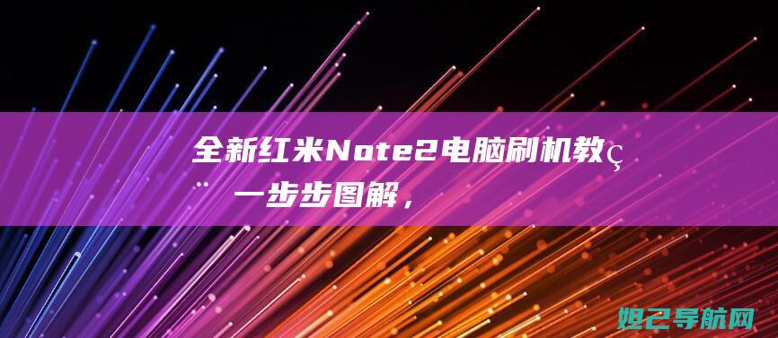 全新红米Note2电脑刷机教程：一步步图解，轻松掌握 (全新红米note11tpro多少钱)