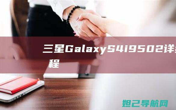 三星Galaxy S4 i9502详细刷机教程 (三星galaxyzflip5g缺点)