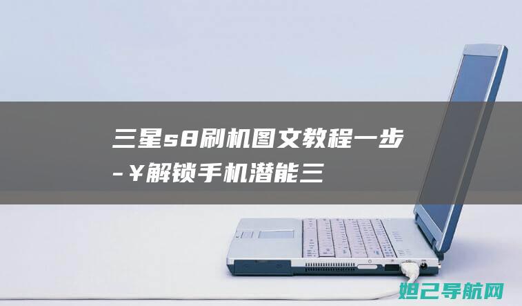 三星s8刷机图文教程：一步步解锁手机潜能 (三星s8刷机包)