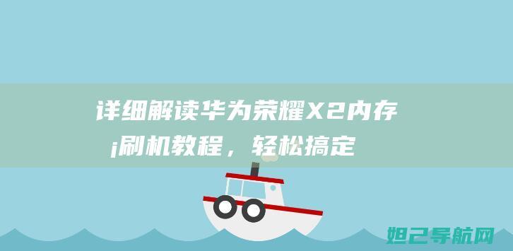 详细解读华为荣耀X2内存卡刷机教程，轻松搞定刷机问题 (让大家了解华为)