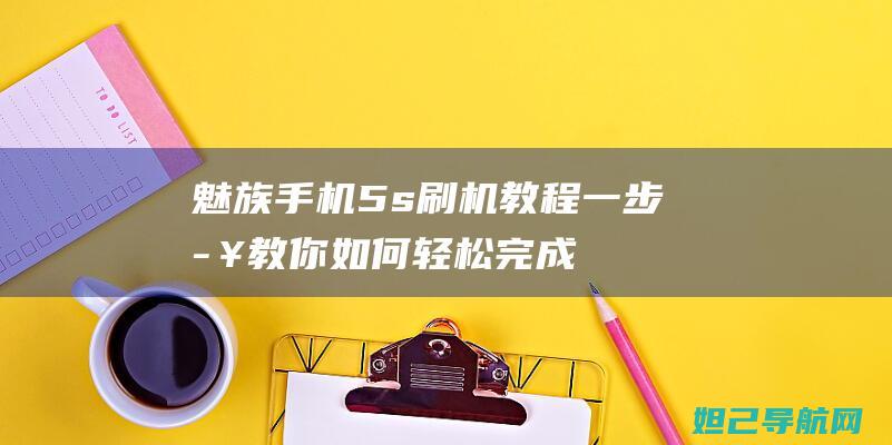 魅族手机5s刷机教程：一步步教你如何轻松完成刷机操作 (魅族手机5使用不了怎么办)