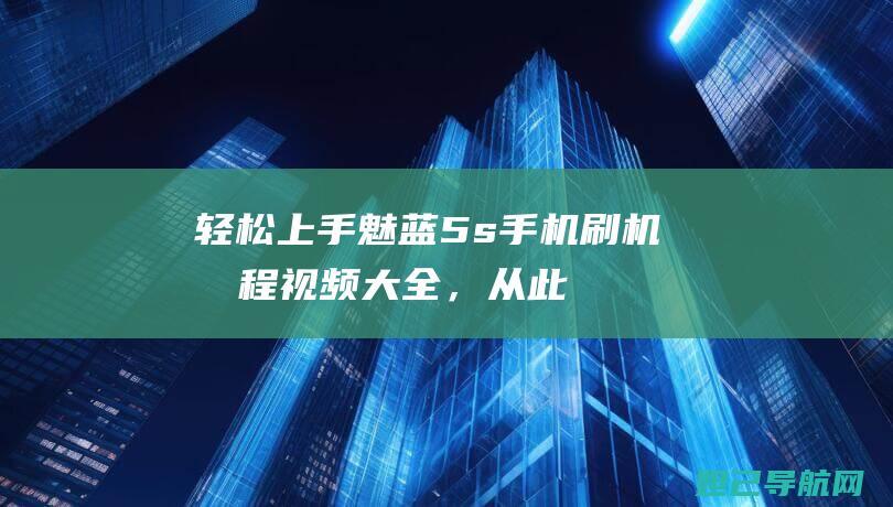 轻松上手！魅蓝5s手机刷机教程视频大全，从此告别小白 (魅魅商城)