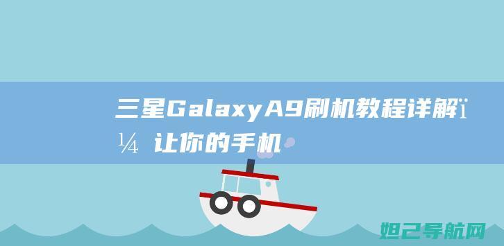 三星Galaxy A9刷机教程详解，让你的手机焕发新生 (三星galaxy z fold 4)