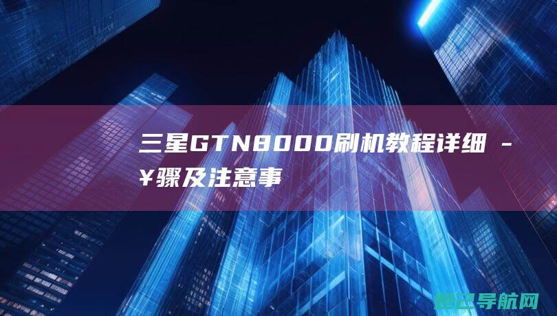 三星GT N8000刷机教程：详细步骤及注意事项 (三星gtn8010平板电脑)