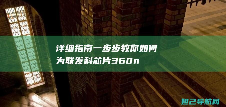 详细指南：一步步教你如何为联发科芯片360n4s手机进行刷机操作 (一指南一指引)