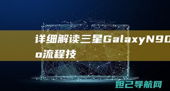 详细解读三星Galaxy N900刷机流程：技巧与注意事项 (独家解析三星)