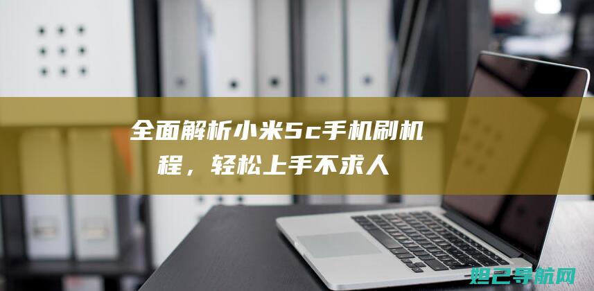 全面解析小米5c手机刷机流程，轻松上手不求人 (全面解析小米智能手表)