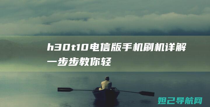 h30 t10电信版手机刷机详解：一步步教你轻松搞定 (h30 t10 系统升级)