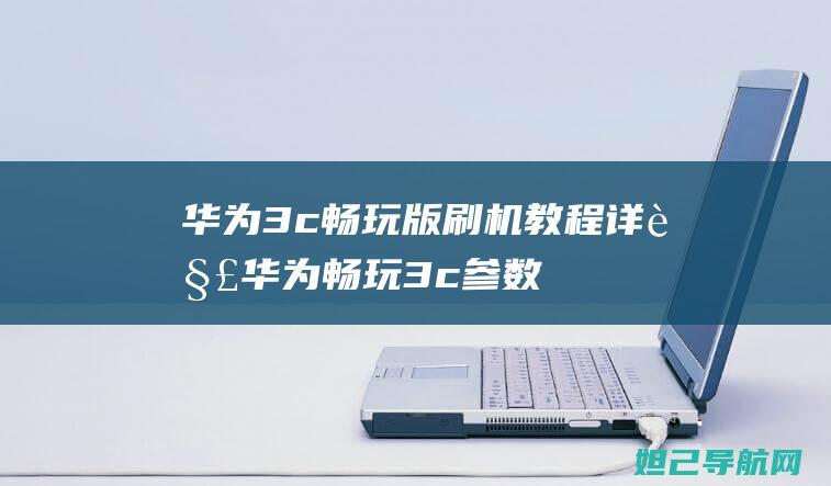 华为3c畅玩版刷机教程详解 (华为畅玩3c参数配置)