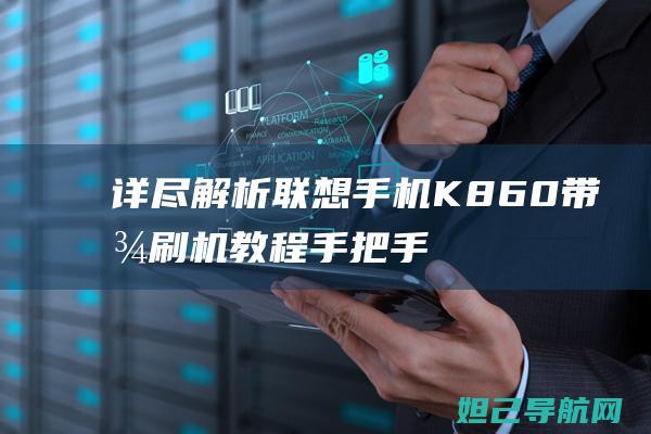 详尽解析联想手机K860带图刷机教程：手把手教你成为刷机达人 (详尽解析联想怎么写)