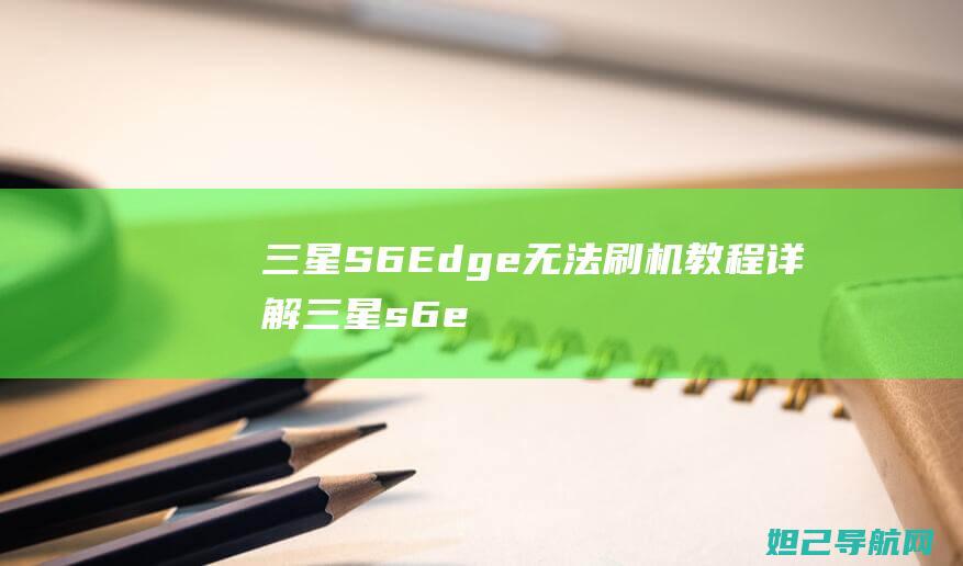 三星S6 Edge无法刷机教程详解 (三星s6edge)