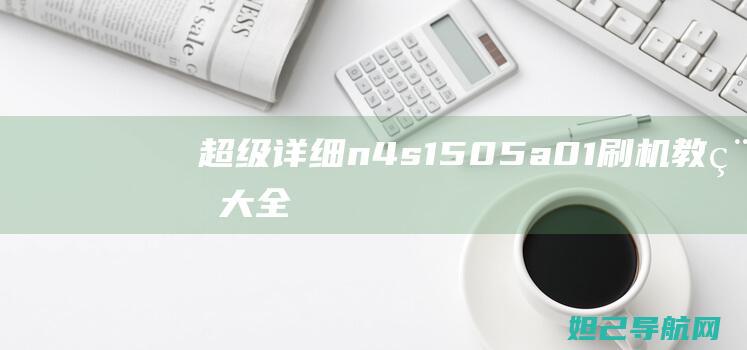 超级详细！n4s 1505-a01刷机教程大全，带你轻松玩转设备升级 (超级详细!文献参考格式)