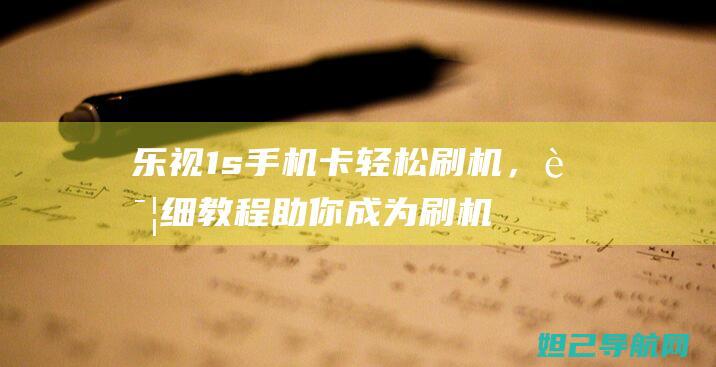 乐视1s手机卡轻松刷机，详细教程助你成为刷机达人 (乐视1s手机参数配置)