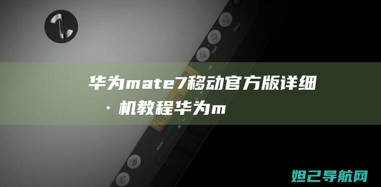 华为mate7移动官方版详细刷机教程 (华为mate70发布日期)