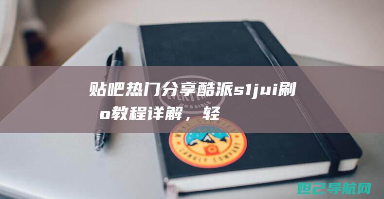 贴吧热门分享jui刷机教程详解，轻